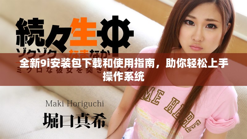 全新9i安装包下载和使用指南，助你轻松上手操作系统