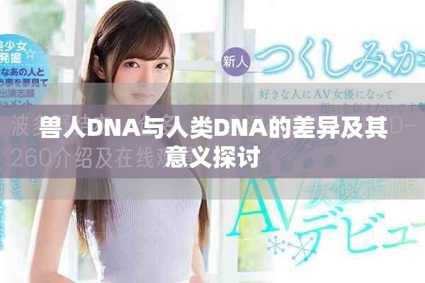 兽人DNA与人类DNA的差异及其意义探讨