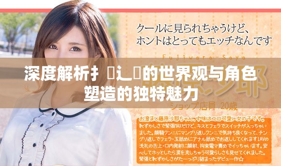 深度解析扌喿辶畐的世界观与角色塑造的独特魅力
