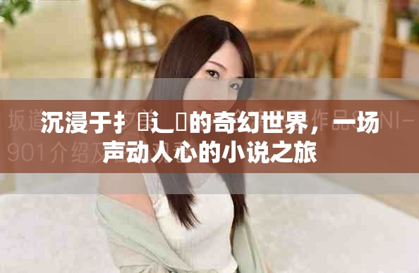 沉浸于扌喿辶畐的奇幻世界，一场声动人心的小说之旅
