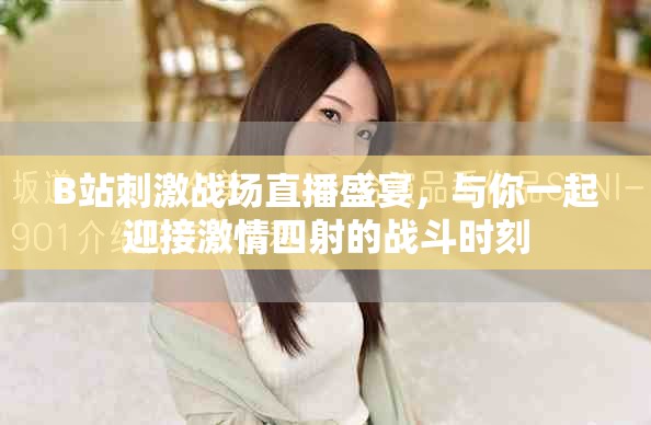 B站刺激战场直播盛宴，与你一起迎接激情四射的战斗时刻