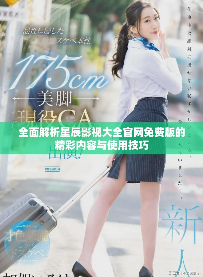 全面解析星辰影视大全官网免费版的精彩内容与使用技巧