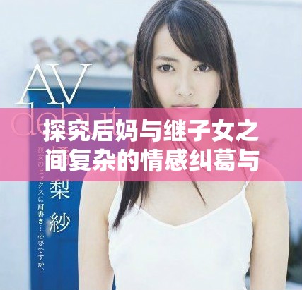 探究后妈与继子女之间复杂的情感纠葛与绣感关系