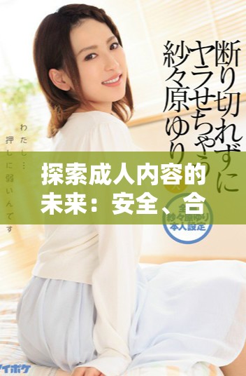 探索成人内容的未来：安全、合法与伦理的深度思考
