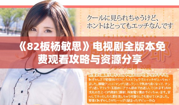 《82板杨敏思》电视剧全版本免费观看攻略与资源分享
