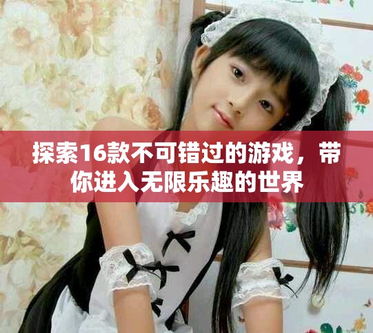 探索16款不可错过的游戏，带你进入无限乐趣的世界