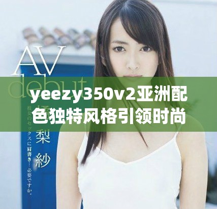yeezy350v2亚洲配色独特风格引领时尚潮流新趋势