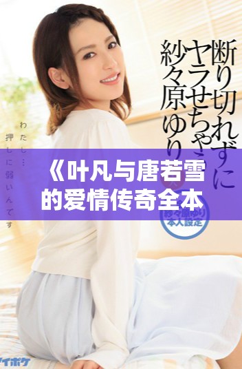 《叶凡与唐若雪的爱情传奇全本免费阅读完整版》