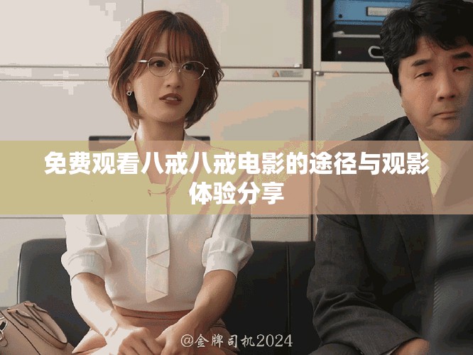 免费观看八戒八戒电影的途径与观影体验分享
