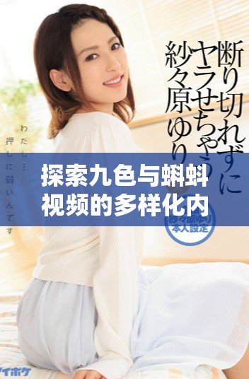 探索九色与蝌蚪视频的多样化内容与观看体验分享