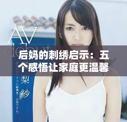 后妈的刺绣启示：五个感悟让家庭更温馨和谐的生活智慧