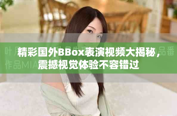 精彩国外BBox表演视频大揭秘，震撼视觉体验不容错过