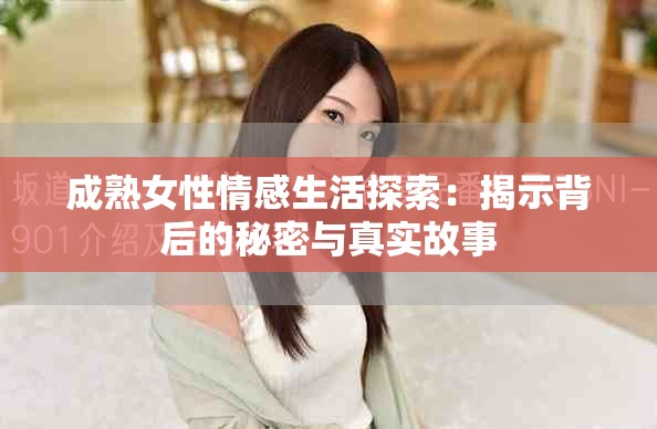 成熟女性情感生活探索：揭示背后的秘密与真实故事