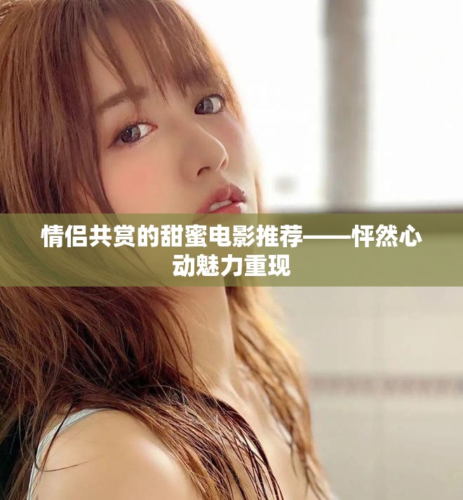 情侣共赏的甜蜜电影推荐——怦然心动魅力重现
