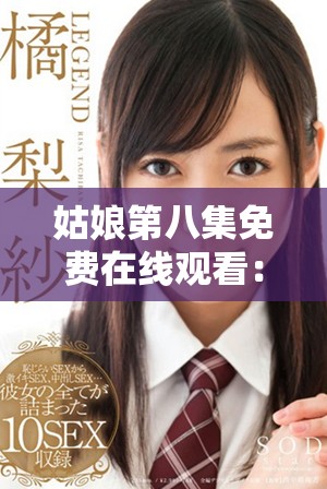 姑娘第八集免费在线观看：精彩剧情与角色解析带你入戏