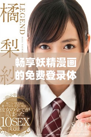 畅享妖精漫画的免费登录体验，尽情看你喜欢的漫画！