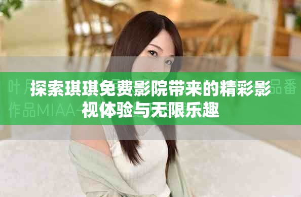 探索琪琪免费影院带来的精彩影视体验与无限乐趣