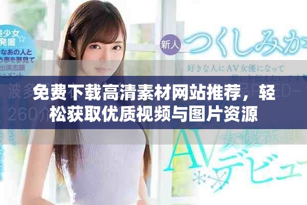 免费下载高清素材网站推荐，轻松获取优质视频与图片资源