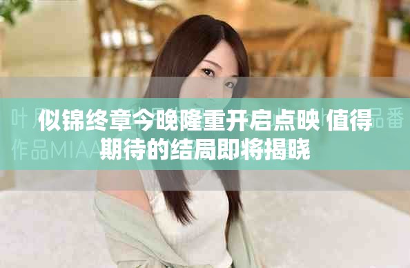 似锦终章今晚隆重开启点映 值得期待的结局即将揭晓