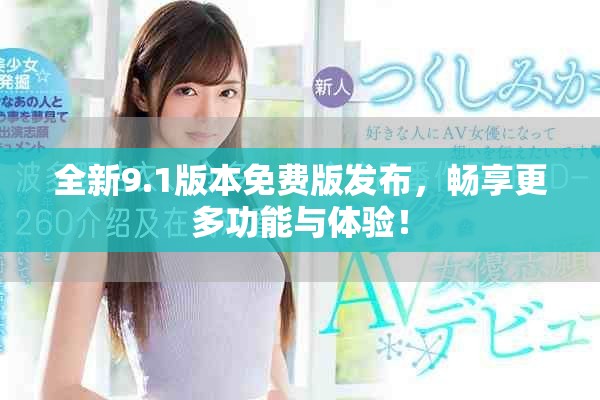 全新9.1版本免费版发布，畅享更多功能与体验！