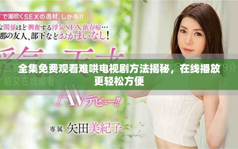 全集免费观看难哄电视剧方法揭秘，在线播放更轻松方便