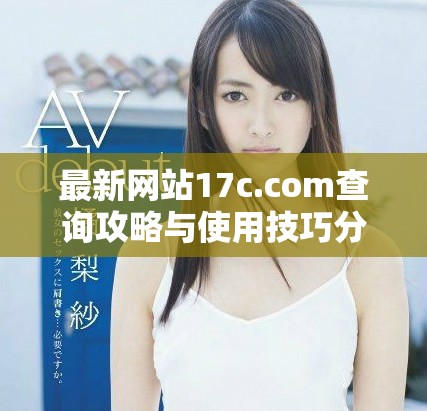 最新网站17c.com查询攻略与使用技巧分享
