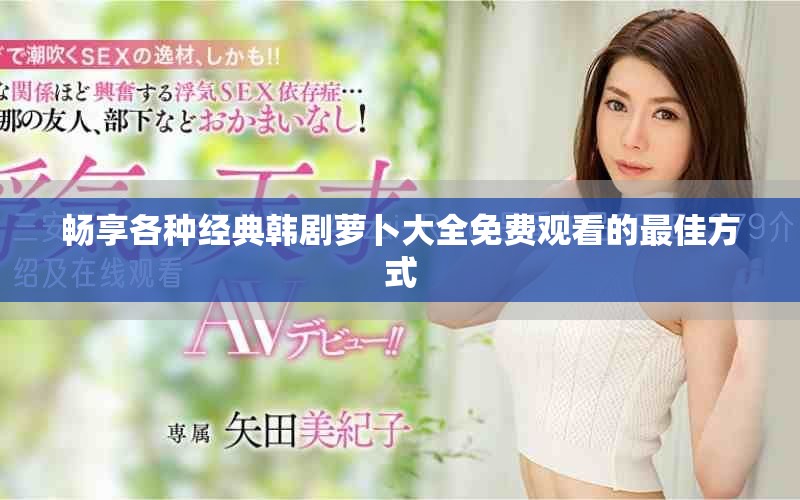 畅享各种经典韩剧萝卜大全免费观看的最佳方式