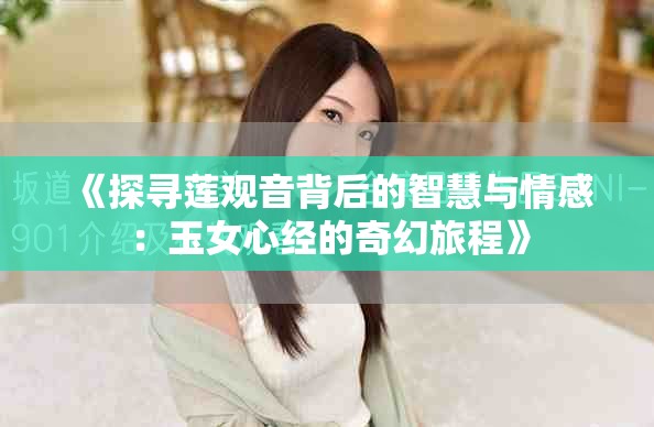 《探寻莲观音背后的智慧与情感：玉女心经的奇幻旅程》