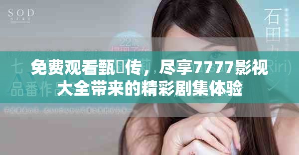 免费观看甄嬛传，尽享7777影视大全带来的精彩剧集体验