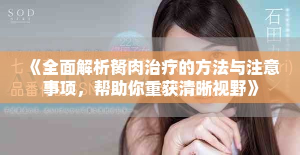 《全面解析胬肉治疗的方法与注意事项，帮助你重获清晰视野》