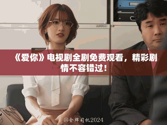 《爱你》电视剧全剧免费观看，精彩剧情不容错过！