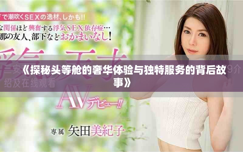 《探秘头等舱的奢华体验与独特服务的背后故事》