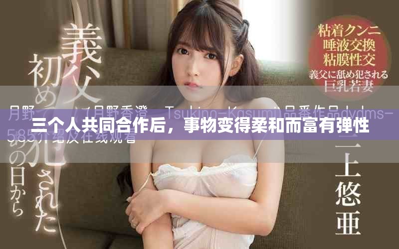 三个人共同合作后，事物变得柔和而富有弹性