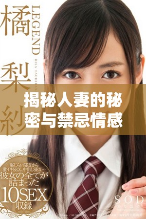 揭秘人妻的秘密与禁忌情感之旅，探索她的内心世界与真实欲望