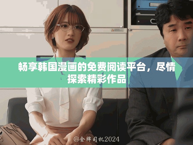 畅享韩国漫画的免费阅读平台，尽情探索精彩作品