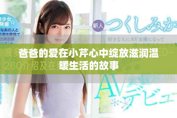 爸爸的爱在小芹心中绽放滋润温暖生活的故事