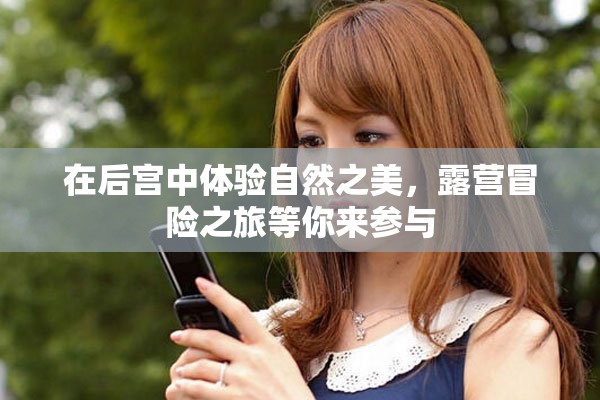 在后宫中体验自然之美，露营冒险之旅等你来参与