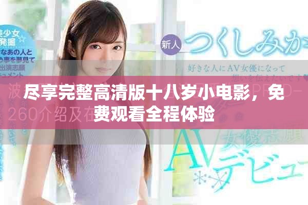尽享完整高清版十八岁小电影，免费观看全程体验