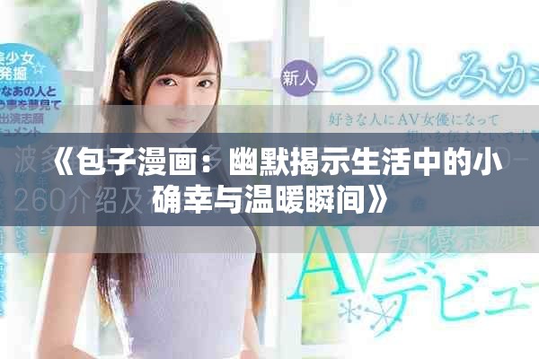 《包子漫画：幽默揭示生活中的小确幸与温暖瞬间》