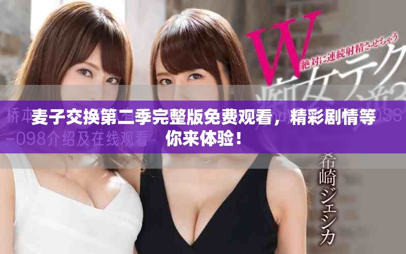 麦子交换第二季完整版免费观看，精彩剧情等你来体验！