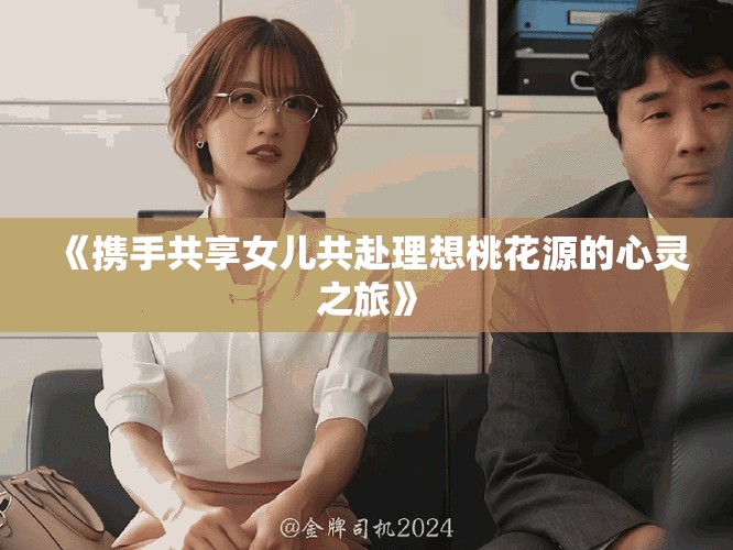 《携手共享女儿共赴理想桃花源的心灵之旅》