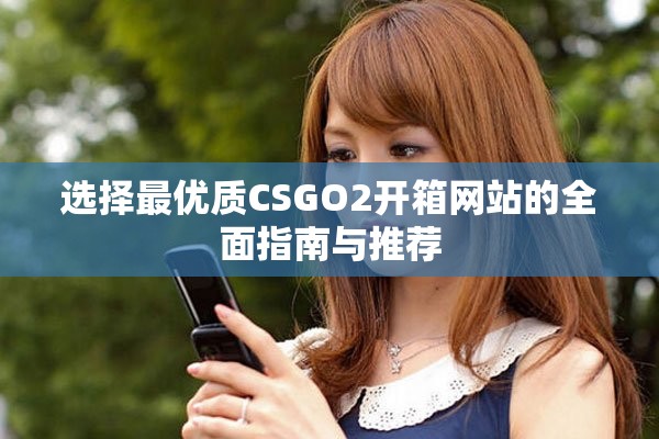 选择最优质CSGO2开箱网站的全面指南与推荐