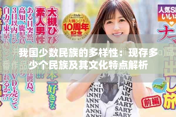 我国少数民族的多样性：现存多少个民族及其文化特点解析
