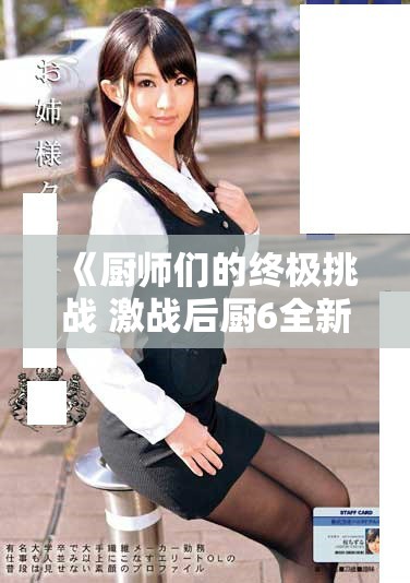 《厨师们的终极挑战 激战后厨6全新盛宴精彩呈现》