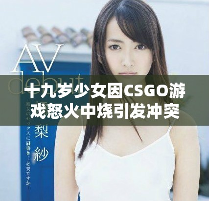 十九岁少女因CSGO游戏怒火中烧引发冲突