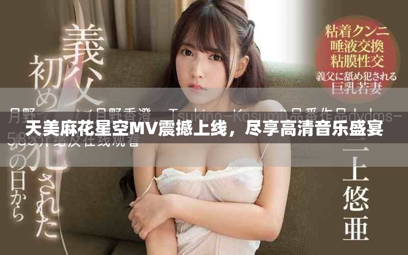 天美麻花星空MV震撼上线，尽享高清音乐盛宴