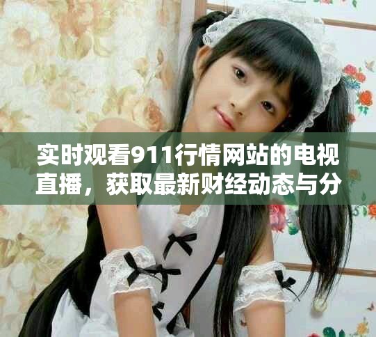 实时观看911行情网站的电视直播，获取最新财经动态与分析