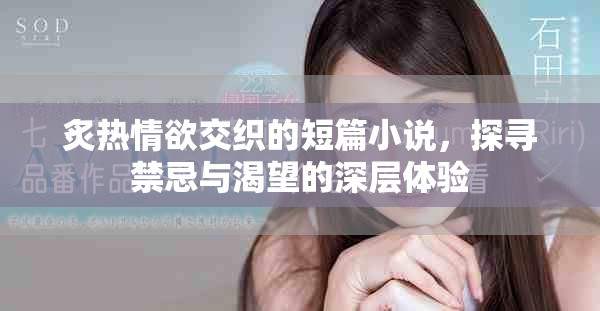 炙热情欲交织的短篇小说，探寻禁忌与渴望的深层体验