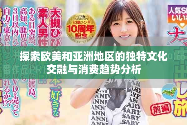 探索欧美和亚洲地区的独特文化交融与消费趋势分析
