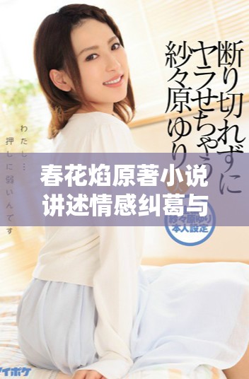 春花焰原著小说讲述情感纠葛与命运交错的浪漫故事